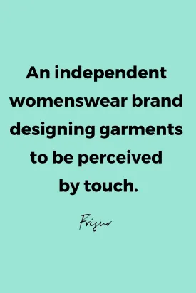 An independent womenswear brand designing garments to be perceived by touch by Frisur